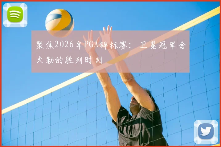 聚焦2026年PGA锦标赛:卫冕冠军舍夫勒的胜利时刻