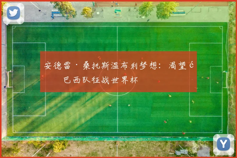 安德雷·桑托斯温布利梦想：渴望随巴西队征战世界杯