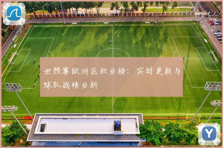 世预赛欧洲区积分榜：实时更新与球队战绩分析