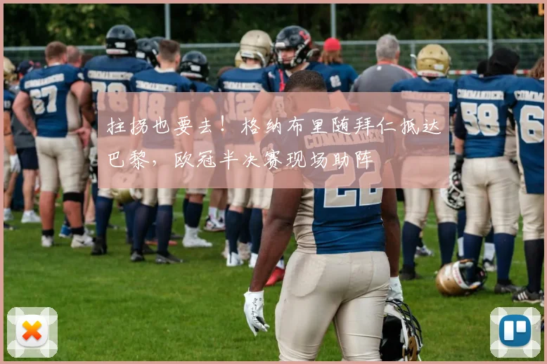 拄拐也要去！格纳布里随拜仁抵达巴黎，欧冠半决赛现场助阵