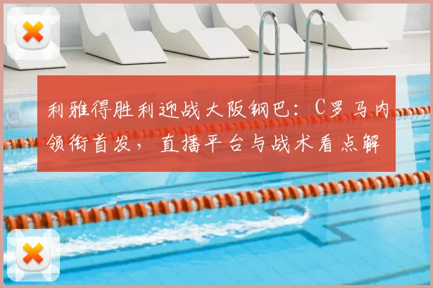 利雅得胜利迎战大阪钢巴：C罗马内领衔首发，直播平台与战术看点解析