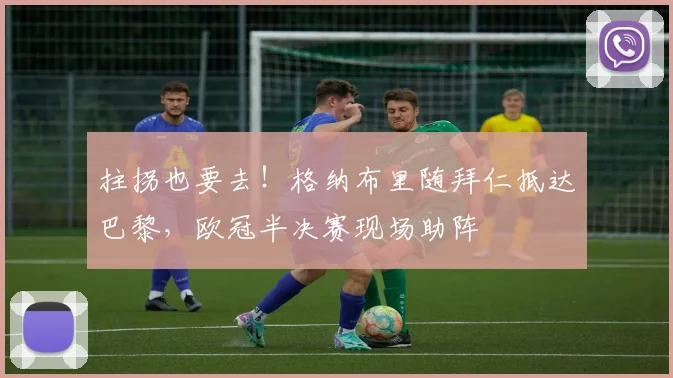 拄拐也要去！格纳布里随拜仁抵达巴黎，欧冠半决赛现场助阵