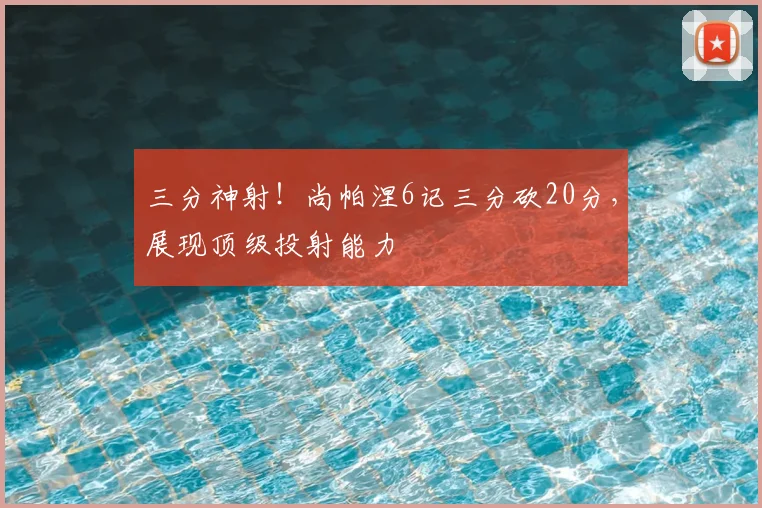 三分神射！尚帕涅6记三分砍20分，展现顶级投射能力