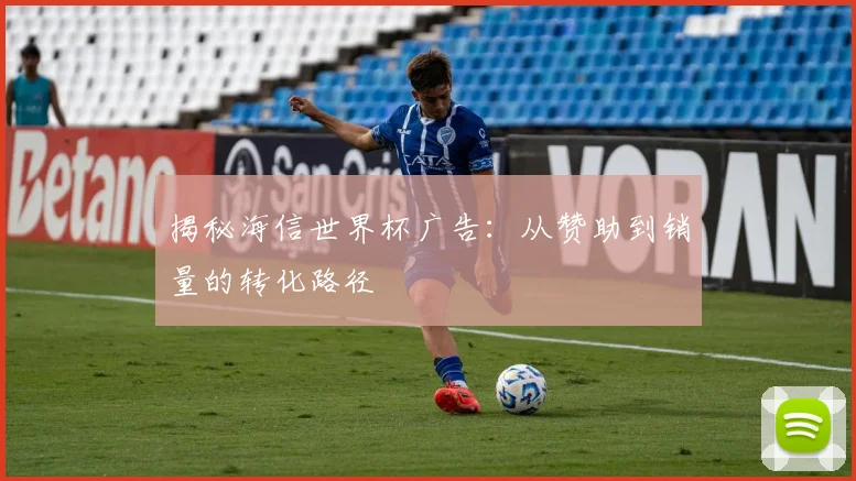 揭秘海信世界杯广告：从赞助到销量的转化路径