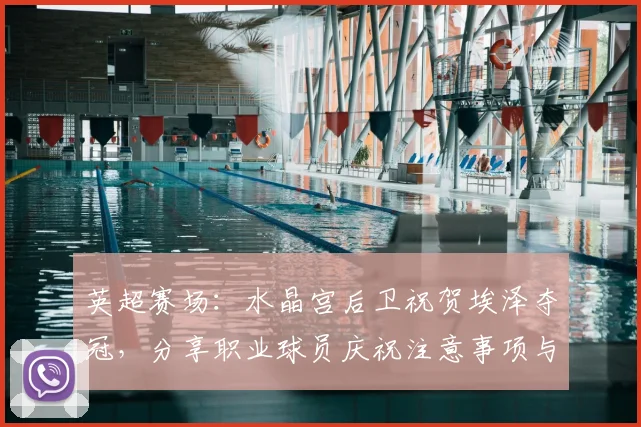 英超赛场：水晶宫后卫祝贺埃泽夺冠，分享职业球员庆祝注意事项与礼仪