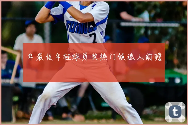 年最佳年轻球员奖热门候选人前瞻